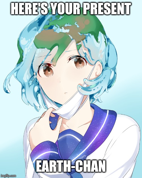 Earth-chan | HERE'S YOUR PRESENT; EARTH-CHAN | image tagged in earth-chan | made w/ Imgflip meme maker