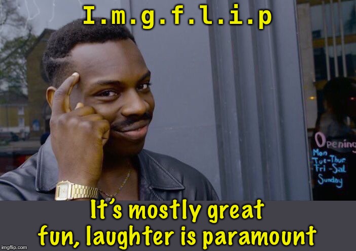 Roll Safe Think About It | I.m.g.f.l.i.p; It’s mostly great fun, laughter is paramount | image tagged in memes,roll safe think about it,imgflip,acronym,what do we want,fun stuff | made w/ Imgflip meme maker
