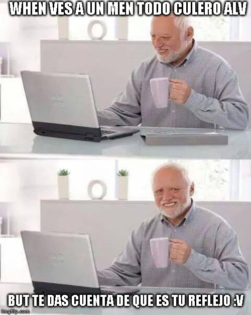Hide the Pain Harold Meme | WHEN VES A UN MEN TODO CULERO ALV; BUT TE DAS CUENTA DE QUE ES TU REFLEJO :V | image tagged in memes,hide the pain harold | made w/ Imgflip meme maker