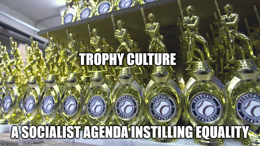 Trophy Culture | TROPHY CULTURE; A SOCIALIST AGENDA INSTILLING EQUALITY | image tagged in communist socialist,participation trophy,trophy | made w/ Imgflip meme maker