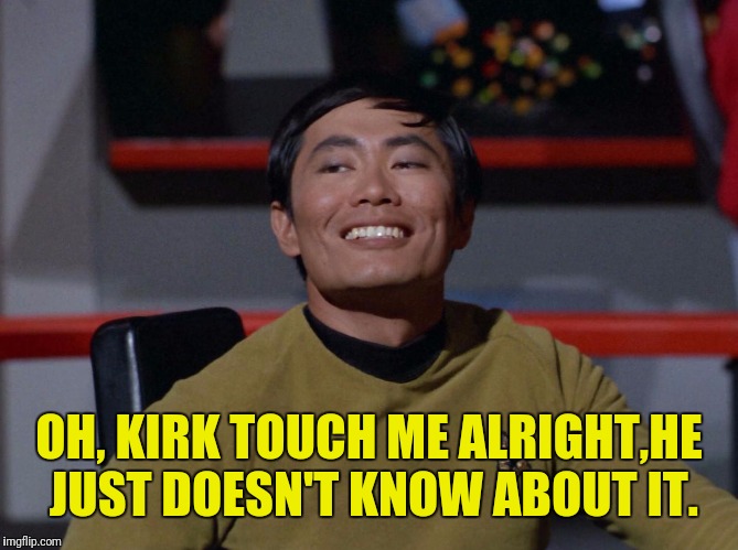 OH, KIRK TOUCH ME ALRIGHT,HE JUST DOESN'T KNOW ABOUT IT. | made w/ Imgflip meme maker