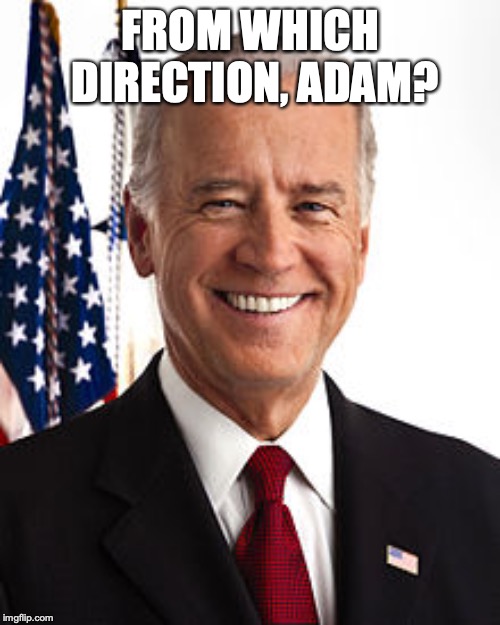 Joe Biden Meme | FROM WHICH DIRECTION, ADAM? | image tagged in memes,joe biden | made w/ Imgflip meme maker