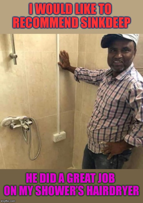 A great contractor is hard to find | I WOULD LIKE TO RECOMMEND SINKDEEP; HE DID A GREAT JOB ON MY SHOWER’S HAIRDRYER | image tagged in indian,construction worker,bad construction week,safety,not safe for work,see nobody cares | made w/ Imgflip meme maker