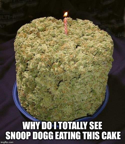 Weed Cake | WHY DO I TOTALLY SEE SNOOP DOGG EATING THIS CAKE | image tagged in weed cake | made w/ Imgflip meme maker