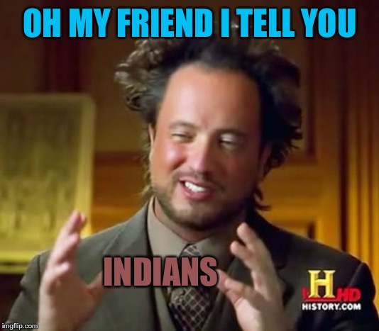 Ancient Aliens Meme | OH MY FRIEND I TELL YOU INDIANS | image tagged in memes,ancient aliens | made w/ Imgflip meme maker
