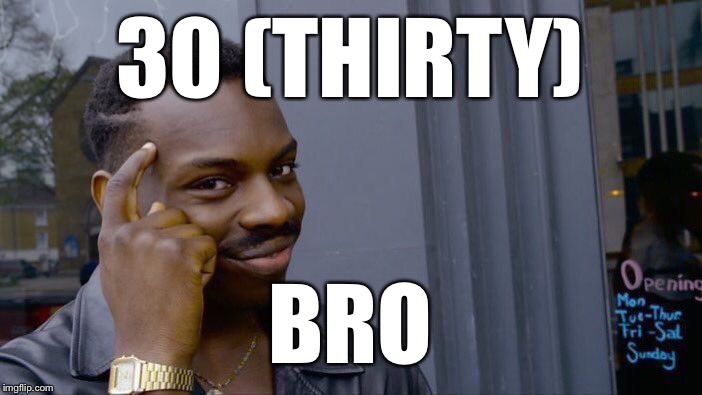 Roll Safe Think About It Meme | 30 (THIRTY) BRO | image tagged in memes,roll safe think about it | made w/ Imgflip meme maker