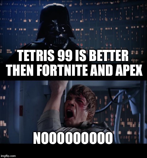 Star Wars No | TETRIS 99 IS BETTER THEN FORTNITE AND APEX; NOOOOOOOOO | image tagged in memes,star wars no | made w/ Imgflip meme maker