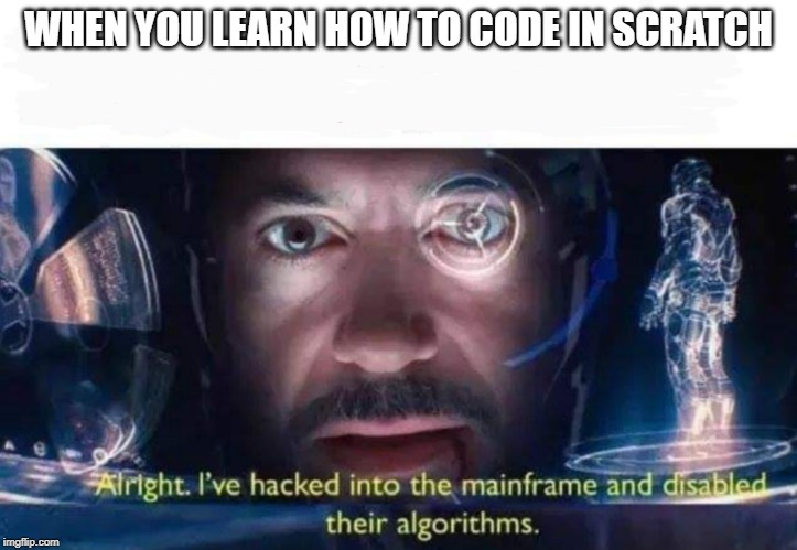 Tony Stark I've Hacked Into The Mainframe | WHEN YOU LEARN HOW TO CODE IN SCRATCH | image tagged in tony stark i've hacked into the mainframe | made w/ Imgflip meme maker
