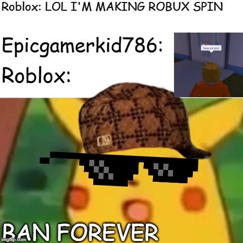 Surprised Pikachu Meme | Roblox: LOL I'M MAKING ROBUX SPIN; Epicgamerkid786:; Roblox:; BAN FOREVER | image tagged in memes,surprised pikachu | made w/ Imgflip meme maker