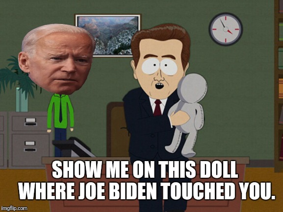 Show Me On This Doll | SHOW ME ON THIS DOLL WHERE JOE BIDEN TOUCHED YOU. | image tagged in show me on this doll,south park,creepy joe biden,political meme | made w/ Imgflip meme maker