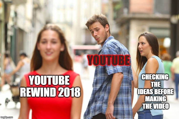 Distracted Boyfriend | YOUTUBE; CHECKING THE IDEAS BEFORE MAKING THE VIDEO; YOUTUBE REWIND 2018 | image tagged in memes,distracted boyfriend | made w/ Imgflip meme maker