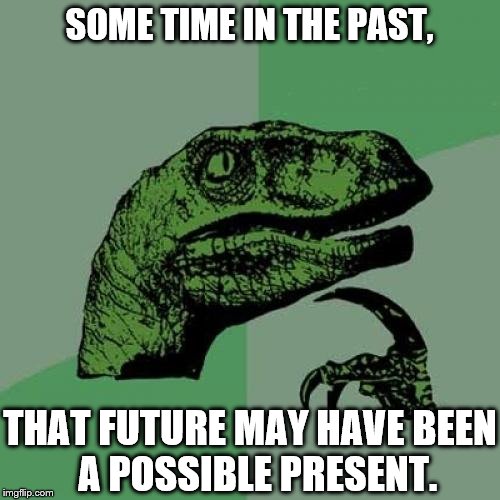 Philosoraptor Meme | SOME TIME IN THE PAST, THAT FUTURE MAY HAVE BEEN     A POSSIBLE PRESENT. | image tagged in memes,philosoraptor | made w/ Imgflip meme maker