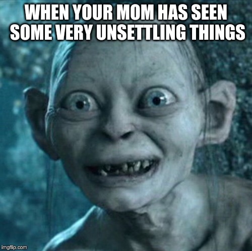 Gollum Meme | WHEN YOUR MOM HAS SEEN SOME VERY UNSETTLING THINGS | image tagged in memes,gollum | made w/ Imgflip meme maker