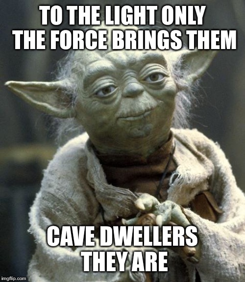 yoda | TO THE LIGHT ONLY THE FORCE BRINGS THEM; CAVE DWELLERS THEY ARE | image tagged in yoda | made w/ Imgflip meme maker