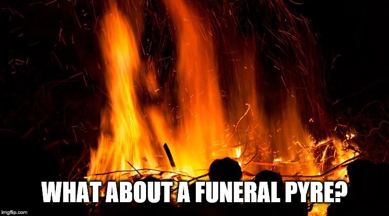 WHAT ABOUT A FUNERAL PYRE? | made w/ Imgflip meme maker