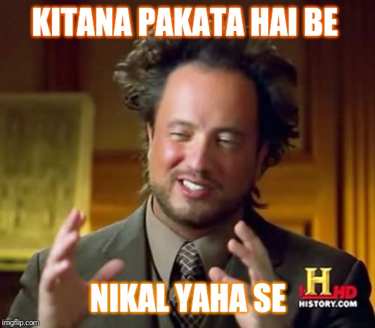 Ancient Aliens Meme | KITANA PAKATA HAI BE; NIKAL YAHA SE | image tagged in memes,ancient aliens | made w/ Imgflip meme maker