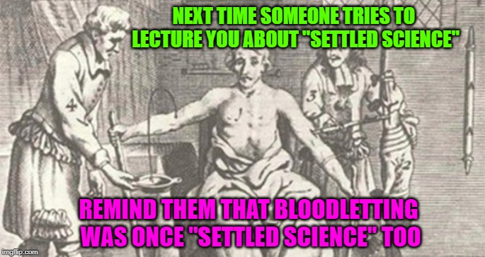 Trials and errors | NEXT TIME SOMEONE TRIES TO LECTURE YOU ABOUT "SETTLED SCIENCE"; REMIND THEM THAT BLOODLETTING WAS ONCE "SETTLED SCIENCE" TOO | image tagged in scientists,settled science,climate change | made w/ Imgflip meme maker