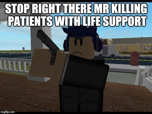 FBI OPEN UP | STOP RIGHT THERE MR KILLING PATIENTS WITH LIFE SUPPORT | image tagged in fbi open up | made w/ Imgflip meme maker