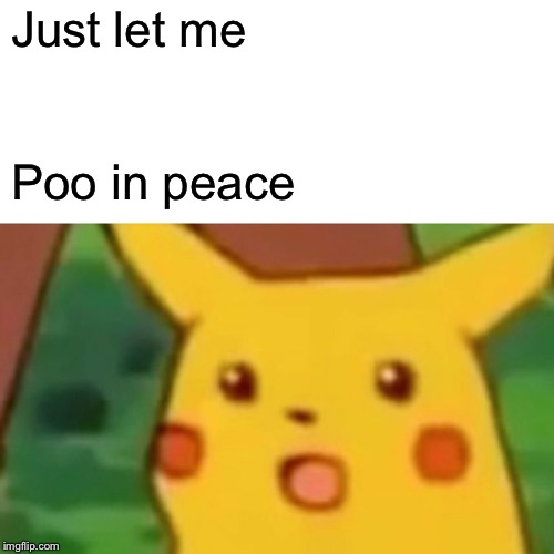 Surprised Pikachu Meme | Just let me Poo in peace | image tagged in memes,surprised pikachu | made w/ Imgflip meme maker