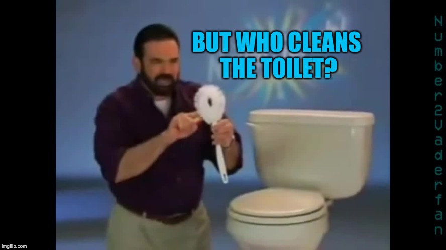 Billy Mays Never Scrub | BUT WHO CLEANS THE TOILET? | image tagged in billy mays never scrub | made w/ Imgflip meme maker