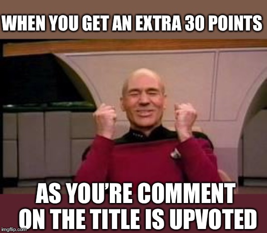 Happy Picard | WHEN YOU GET AN EXTRA 30 POINTS AS YOU’RE COMMENT ON THE TITLE IS UPVOTED | image tagged in happy picard | made w/ Imgflip meme maker