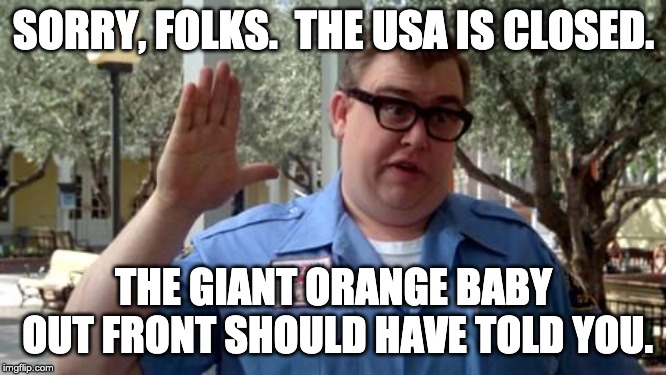 Sorry Folks | SORRY, FOLKS.  THE USA IS CLOSED. THE GIANT ORANGE BABY OUT FRONT SHOULD HAVE TOLD YOU. | image tagged in sorry folks | made w/ Imgflip meme maker