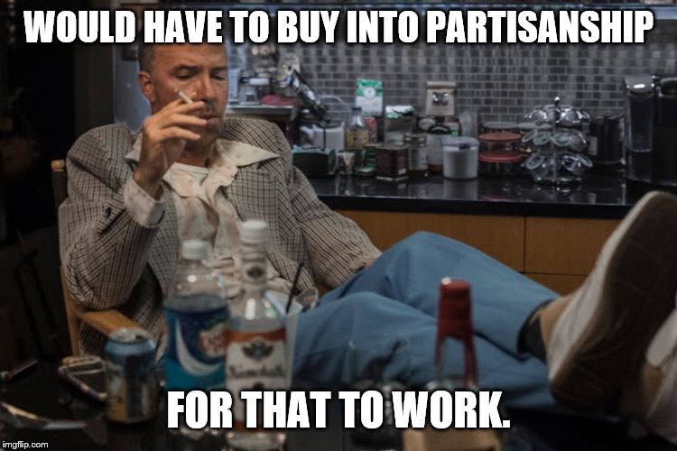 WOULD HAVE TO BUY INTO PARTISANSHIP FOR THAT TO WORK. | made w/ Imgflip meme maker