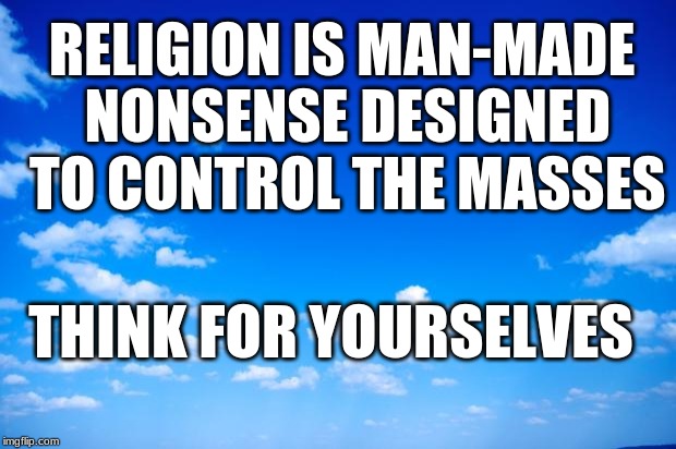 Man-made Malarkey | RELIGION IS MAN-MADE NONSENSE
DESIGNED TO CONTROL THE MASSES; THINK FOR YOURSELVES | image tagged in anti-religion,religion | made w/ Imgflip meme maker