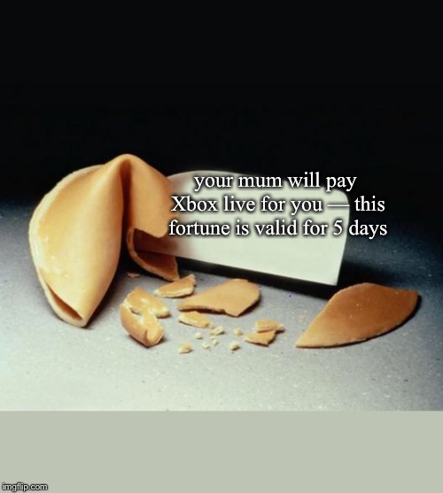 Fortune Cookie | your mum will pay Xbox live for you
— this fortune is valid for 5 days | image tagged in fortune cookie | made w/ Imgflip meme maker