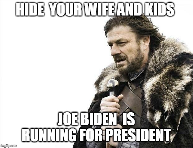 Just warning everyone | HIDE  YOUR WIFE AND KIDS; JOE BIDEN  IS RUNNING FOR PRESIDENT | image tagged in memes,brace yourselves x is coming | made w/ Imgflip meme maker