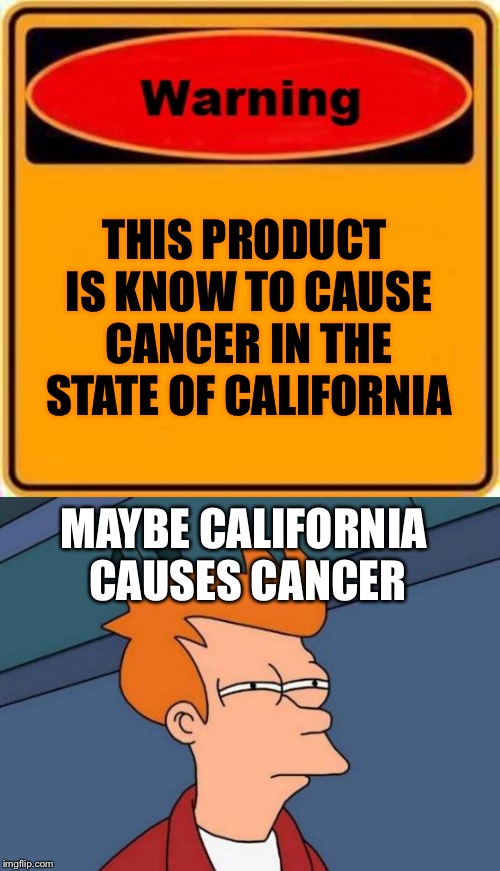 California | THIS PRODUCT IS KNOW TO CAUSE CANCER IN THE STATE OF CALIFORNIA; MAYBE CALIFORNIA CAUSES CANCER | image tagged in memes,futurama fry,warning sign,cancer,california | made w/ Imgflip meme maker