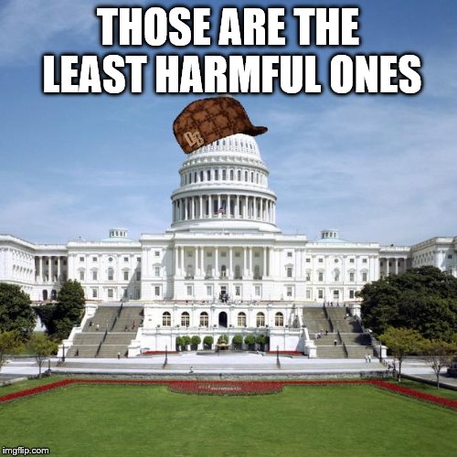 Scumbag Government | THOSE ARE THE LEAST HARMFUL ONES | image tagged in scumbag government | made w/ Imgflip meme maker