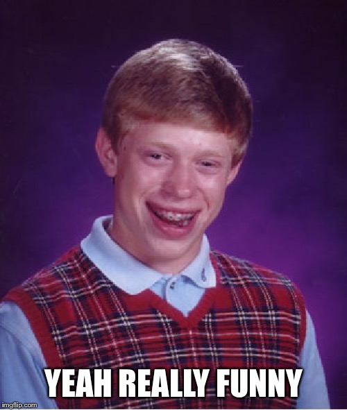 Bad Luck Brian Meme | YEAH REALLY FUNNY | image tagged in memes,bad luck brian | made w/ Imgflip meme maker