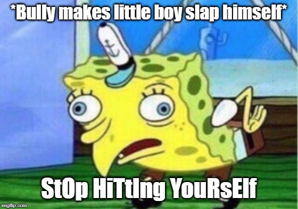 Mocking Spongebob | *Bully makes little boy slap himself*; StOp HiTtIng YouRsElf | image tagged in memes,mocking spongebob | made w/ Imgflip meme maker