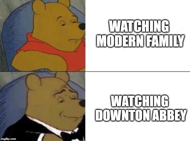 High class, low class | WATCHING MODERN FAMILY; WATCHING DOWNTON ABBEY | image tagged in tuxedo winnie the pooh,memes,downton abbey | made w/ Imgflip meme maker