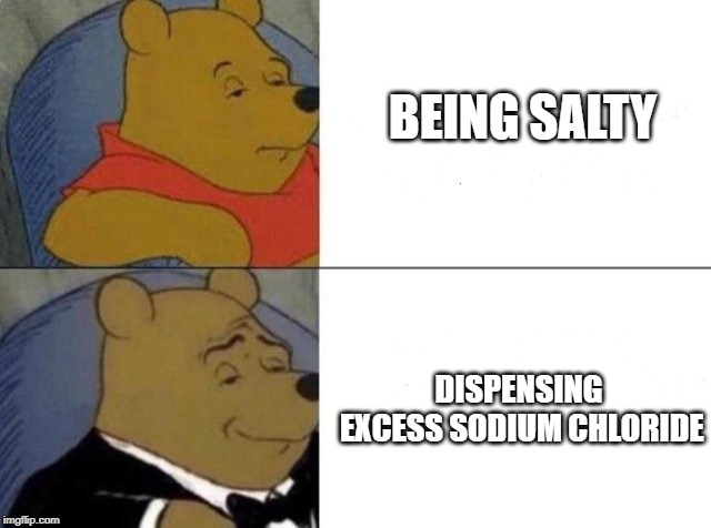 Sodium Chloride | BEING SALTY; DISPENSING EXCESS SODIUM CHLORIDE | image tagged in tuxedo winnie the pooh,memes,salt | made w/ Imgflip meme maker