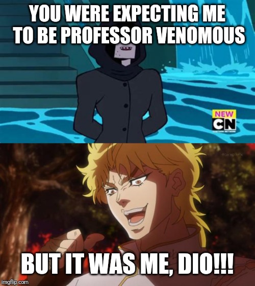 Because if the long waited return of OK KO I decided to make this mene | YOU WERE EXPECTING ME TO BE PROFESSOR VENOMOUS; BUT IT WAS ME, DIO!!! | image tagged in but it was me dio | made w/ Imgflip meme maker