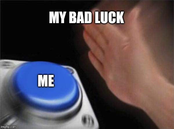 Blank Nut Button Meme | MY BAD LUCK; ME | image tagged in memes,blank nut button | made w/ Imgflip meme maker