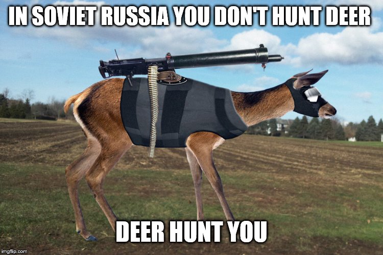 IN SOVIET RUSSIA YOU DON'T HUNT DEER; DEER HUNT YOU | image tagged in in soviet russia | made w/ Imgflip meme maker