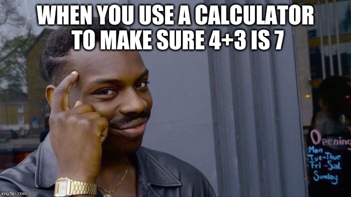 Roll Safe Think About It | WHEN YOU USE A CALCULATOR TO MAKE SURE 4+3 IS 7 | image tagged in memes,roll safe think about it | made w/ Imgflip meme maker