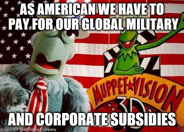 AS AMERICAN WE HAVE TO PAY FOR OUR GLOBAL MILITARY AND CORPORATE SUBSIDIES | made w/ Imgflip meme maker