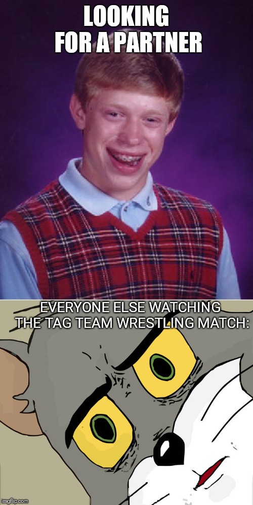 .....and new Tag Team Champs | LOOKING FOR A PARTNER; EVERYONE ELSE WATCHING THE TAG TEAM WRESTLING MATCH: | image tagged in memes,bad luck brian,unsettled tom | made w/ Imgflip meme maker
