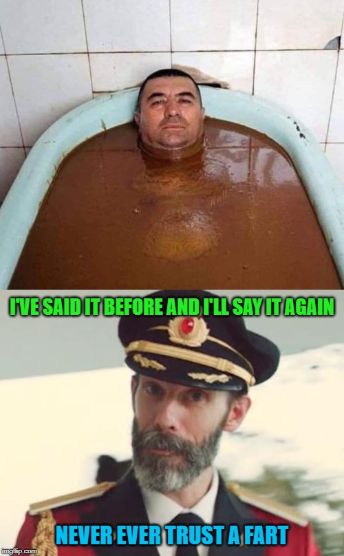 Now that's what I call "stewin' in your own juices"!!! | I'VE SAID IT BEFORE AND I'LL SAY IT AGAIN; NEVER EVER TRUST A FART | image tagged in captain obvious,memes,man in tub,funny,stewin' in your juices,i hope that's chocolate | made w/ Imgflip meme maker