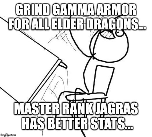 Table Flip Guy Meme | GRIND GAMMA ARMOR FOR ALL ELDER DRAGONS... MASTER RANK JAGRAS HAS BETTER STATS... | image tagged in memes,table flip guy | made w/ Imgflip meme maker