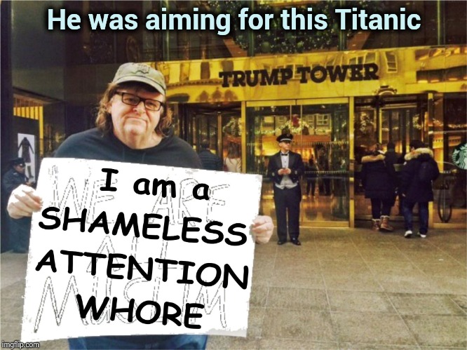 michael moore muslim attention whore liberal | He was aiming for this Titanic | image tagged in michael moore muslim attention whore liberal | made w/ Imgflip meme maker