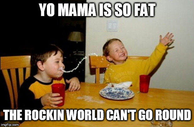 Yo Mamas So Fat | YO MAMA IS SO FAT; THE ROCKIN WORLD CAN'T GO ROUND | image tagged in memes,yo mamas so fat,queen,music | made w/ Imgflip meme maker