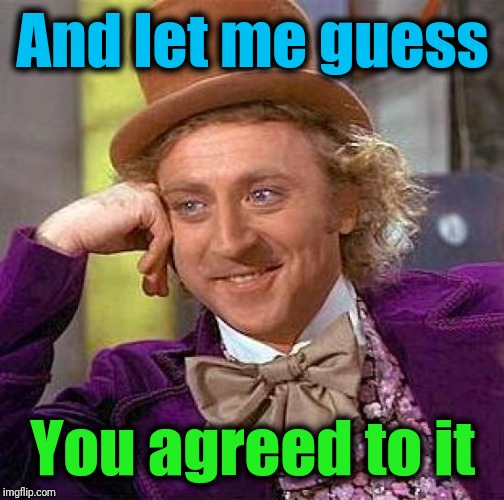 Creepy Condescending Wonka Meme | And let me guess You agreed to it | image tagged in memes,creepy condescending wonka | made w/ Imgflip meme maker