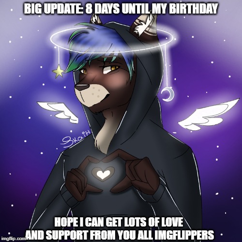 my birthday is coming up | BIG UPDATE: 8 DAYS UNTIL MY BIRTHDAY; HOPE I CAN GET LOTS OF LOVE AND SUPPORT FROM YOU ALL IMGFLIPPERS | image tagged in birthday,april | made w/ Imgflip meme maker