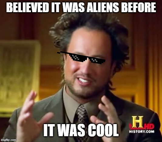 Ancient Aliens Meme | BELIEVED IT WAS ALIENS BEFORE; IT WAS COOL | image tagged in memes,ancient aliens | made w/ Imgflip meme maker