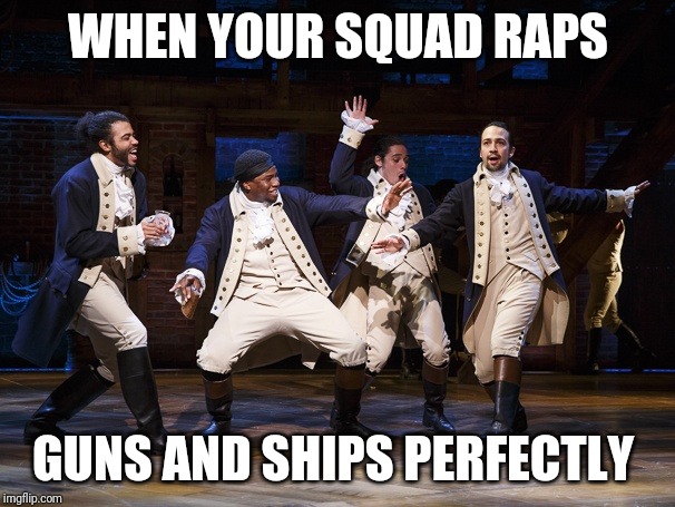 Hamilton boys | WHEN YOUR SQUAD RAPS; GUNS AND SHIPS PERFECTLY | image tagged in hamilton boys | made w/ Imgflip meme maker